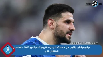 ميتروفيتش يقترب من محطته الجديدة اليوم 2 سبتمبر 2025 – تفاصيل الانتقال الآن